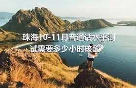 珠海10-11月普通话水平测试需要多少小时核酸？