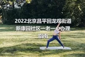 2022北京昌平回龙观街道新康园社区一老一小办理指南