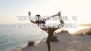 “俄罗斯政府开始意识到，电子游戏可以成为传播议程的方式”