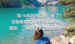 “真·500万内最好”来了？劳斯莱斯发布首款纯电车型，网友：“电机是手工缠的吗？”