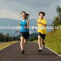 DOTA2没屁事——Ti赛季特辑(2022.10.18)