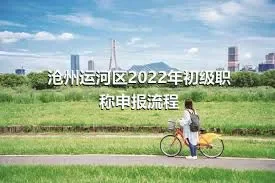 沧州运河区2022年初级职称申报流程