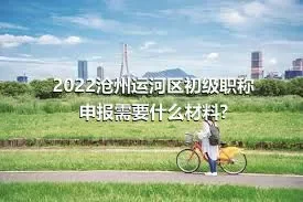 2022沧州运河区初级职称申报需要什么材料?