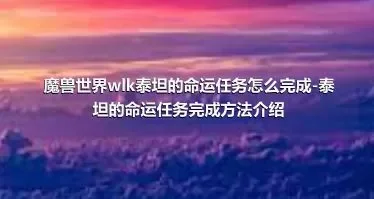 魔兽世界wlk泰坦的命运任务怎么完成-泰坦的命运任务完成方法介绍