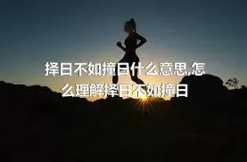 择日不如撞日什么意思,怎么理解择日不如撞日