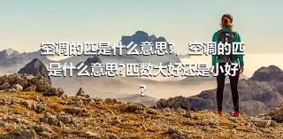 空调的匹是什么意思?，空调的匹是什么意思?匹数大好还是小好?