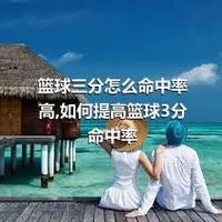 篮球三分怎么命中率高,如何提高篮球3分命中率