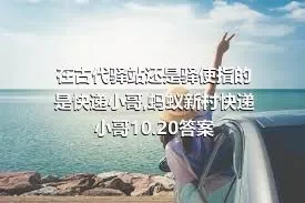 在古代驿站还是驿使指的是快递小哥,蚂蚁新村快递小哥10.20答案