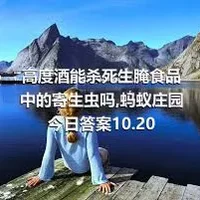 高度酒能杀死生腌食品中的寄生虫吗,蚂蚁庄园今日答案10.20