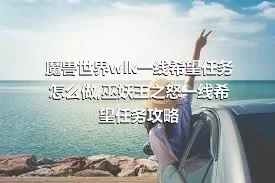 魔兽世界wlk一线希望任务怎么做,巫妖王之怒一线希望任务攻略