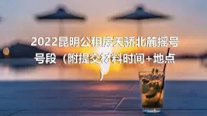 2022昆明公租房天骄北麓摇号号段（附提交材料时间+地点）