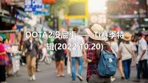 DOTA2没屁事——Ti赛季特辑(2022.10.20)