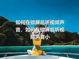 如何在锁屏后听视频声音，如何在锁屏后听视频声音小