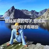 赞扬英雄的句子,赞扬英雄的句子有哪些