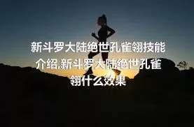 新斗罗大陆绝世孔雀翎技能介绍,新斗罗大陆绝世孔雀翎什么效果