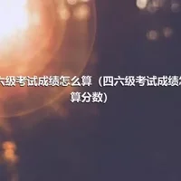 四六级考试成绩怎么算（四六级考试成绩怎么算分数）