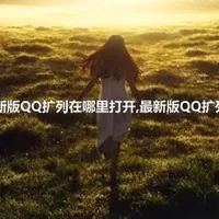 2022新版QQ扩列在哪里打开,最新版QQ扩列在哪?