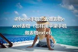 iPhone手机怎么做表格excel表格（怎样用苹果手机做表格excel）