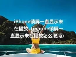 iPhone锁屏一直显示未在播放（iphone锁屏一直显示未在播放怎么取消）