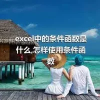 excel中的条件函数是什么,怎样使用条件函数