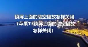 锁屏上面的隔空播放怎样关闭（苹果13锁屏上面的隔空播放怎样关闭）