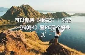 可以期待《神海5》！外媒:《神海4》登PC是个好兆头