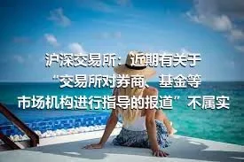 沪深交易所：近期有关于“交易所对券商、基金等市场机构进行指导的报道”不属实