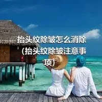 抬头纹除皱怎么消除（抬头纹除皱注意事项）