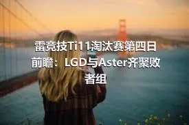 雷竞技Ti11淘汰赛第四日前瞻：LGD与Aster齐聚败者组