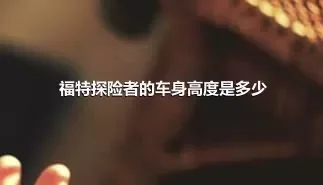 福特探险者的车身高度是多少