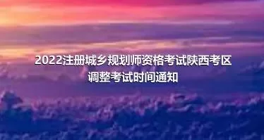 2022注册城乡规划师资格考试陕西考区调整考试时间通知