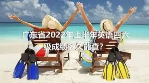 广东省2022年上半年英语四六级成绩多久能查？