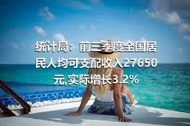 统计局：前三季度全国居民人均可支配收入27650元,实际增长3.2%