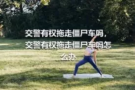 交警有权拖走僵尸车吗，交警有权拖走僵尸车吗怎么办