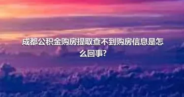 成都公积金购房提取查不到购房信息是怎么回事?