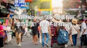 《寂静岭townfall》预告有阿蕾莎彩蛋！年内不会有新消息