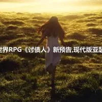 开放世界RPG《讨债人》新预告,现代版亚瑟·摩根