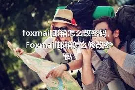 foxmail邮箱怎么改密码，Foxmail邮箱怎么修改密码