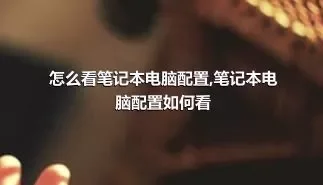 怎么看笔记本电脑配置,笔记本电脑配置如何看