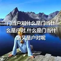 门当户对什么是门当什么是户对,什么是门当什么又是户对呢