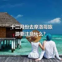 十二月份去摩洛哥旅游要注意什么？