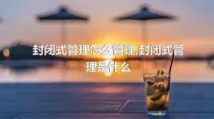 封闭式管理怎么管理,封闭式管理是什么