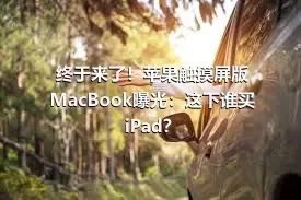 终于来了！苹果触摸屏版MacBook曝光：这下谁买iPad？