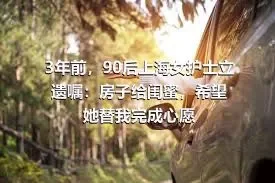 3年前，90后上海女护士立遗嘱：房子给闺蜜，希望她替我完成心愿