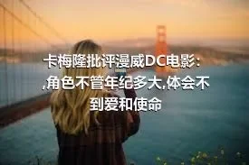 卡梅隆批评漫威DC电影：,角色不管年纪多大,体会不到爱和使命