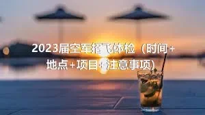 2023届空军招飞体检（时间+地点+项目+注意事项）