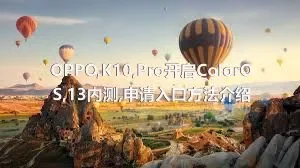 OPPO,K10,Pro开启ColorOS,13内测,申请入口方法介绍