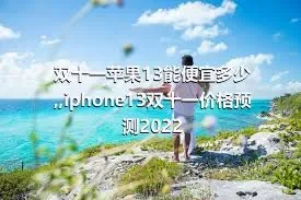 双十一苹果13能便宜多少,,iphone13双十一价格预测2022