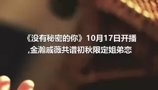 《没有秘密的你》10月17日开播,金瀚戚薇共谱初秋限定姐弟恋