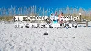 湖南卫视2020剧集片名单出炉,金鹰独播剧场详细剧电视剧名单